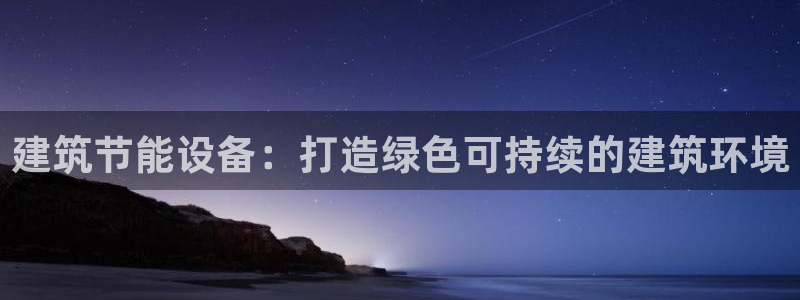 e尊官网：建筑节能设备：打造绿色可持续的建筑环境