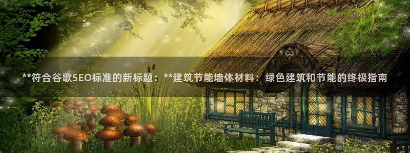 e尊国际客户端下载：**符合谷歌SEO标准的新标题：**建筑节能墙体材料：绿色建筑和节能的终极指南