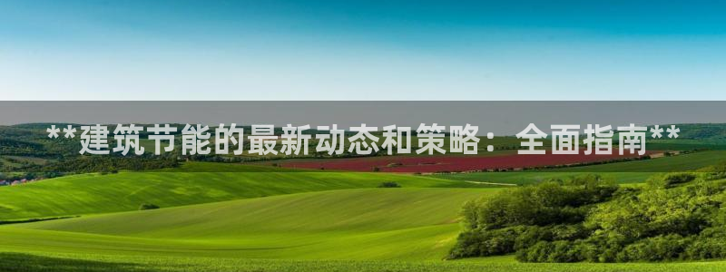 e尊官网：**建筑节能的最新动态和策略：全面指南**