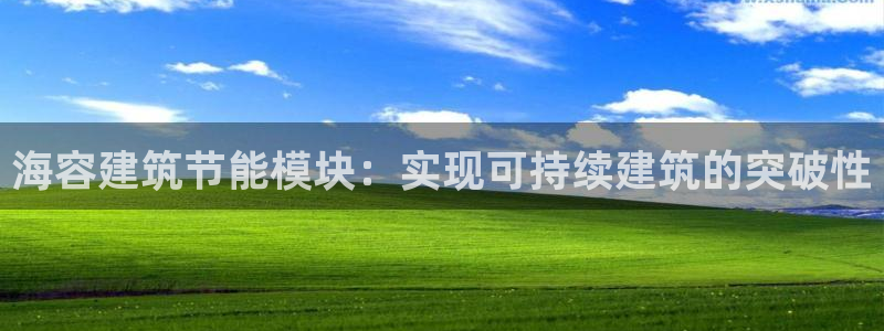 e尊国际可靠吗：海容建筑节能模块：实现可持续建筑的突破性