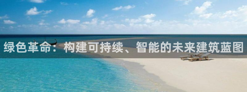 e尊国际是干什么的：绿色革命：构建可持续、智能的未来建筑蓝图