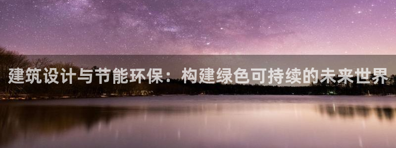 e尊国际网址：建筑设计与节能环保：构建绿色可持续的未来世界