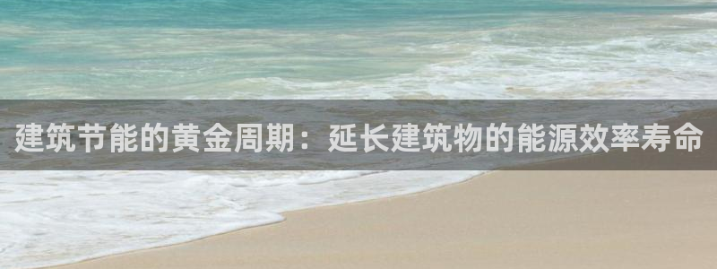 e尊国际-e尊国际官网：建筑节能的黄金周期：延长建筑物的能源效率寿命
