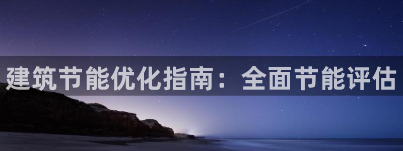 e尊国际客户端下载：建筑节能优化指南：全面节能评估