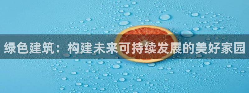 e尊国际app：绿色建筑：构建未来可持续发展的美好家园