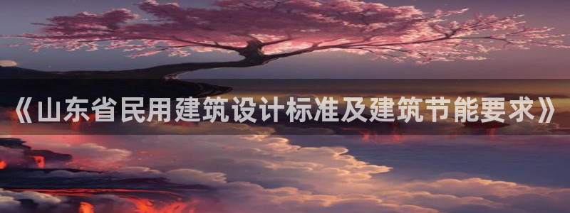 e尊国际是个黑网：《山东省民用建筑设计标准及建筑节能要求》