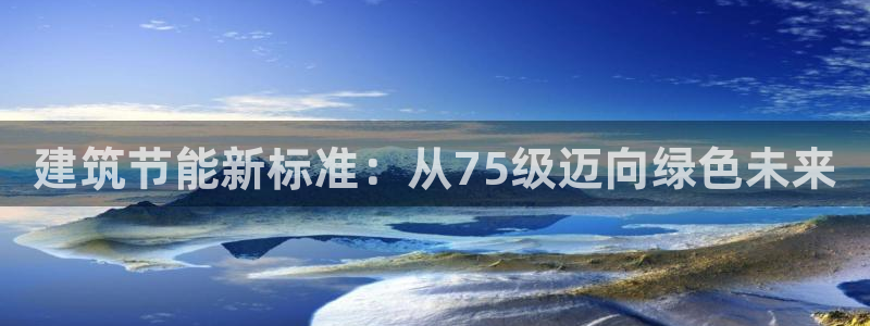 e尊国际娱乐官网地址：建筑节能新标准：从75级迈向绿色未来