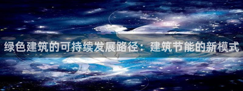 e尊国际平台：绿色建筑的可持续发展路径：建筑节能的新模式