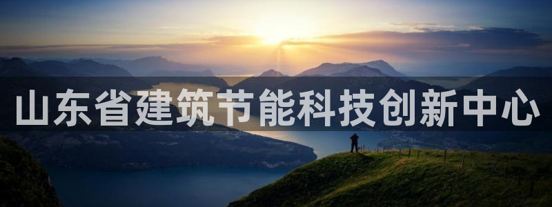 e尊国际平台：山东省建筑节能科技创新中心