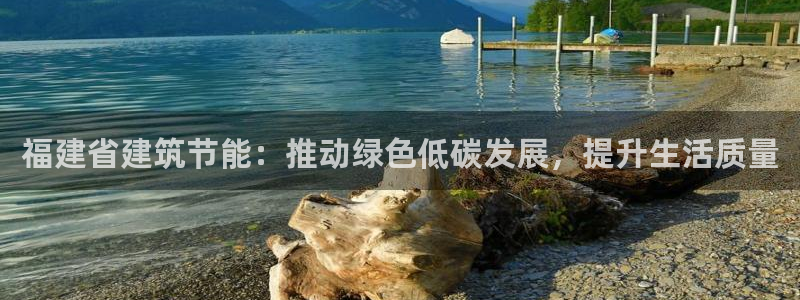 E尊国际：福建省建筑节能：推动绿色低碳发展，提升生活质量