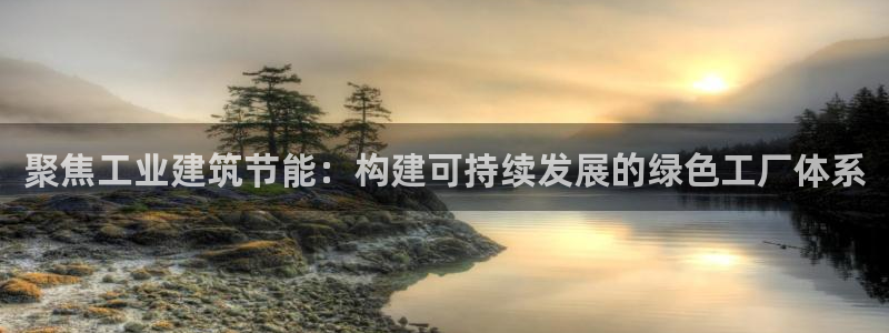 e尊国际官网·网址：聚焦工业建筑节能：构建可持续发展的绿色工厂体系
