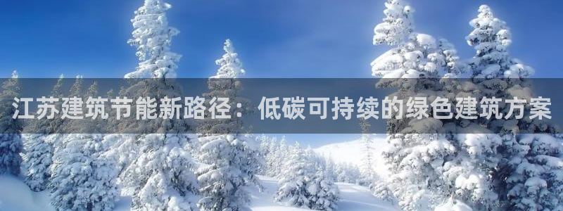e尊电竞：江苏建筑节能新路径：低碳可持续的绿色建筑方案
