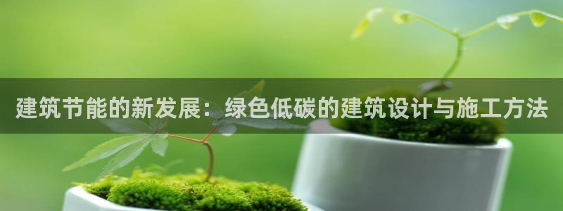 e尊国际官方网站：建筑节能的新发展：绿色低碳的建筑设计与施工方法