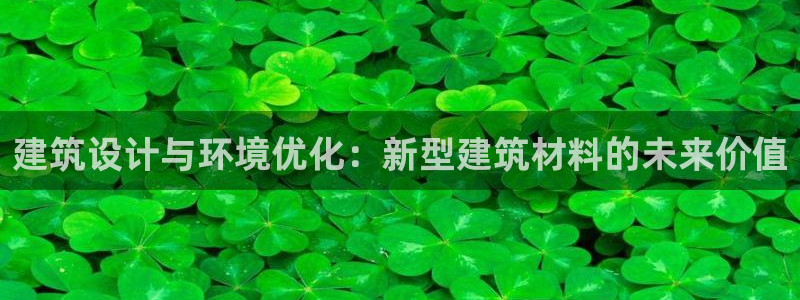 e尊国际app：建筑设计与环境优化：新型建筑材料的未来价值