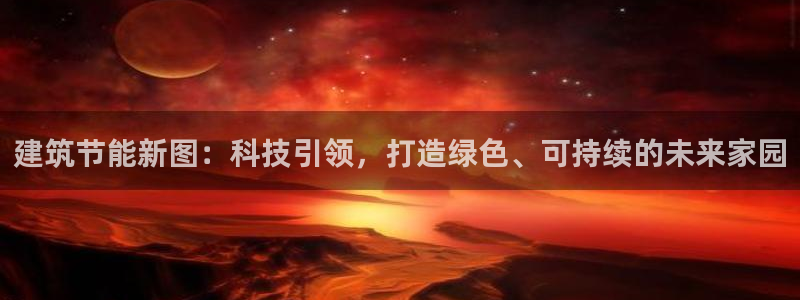 e尊国际平台：建筑节能新图：科技引领，打造绿色、可持续的未来家园