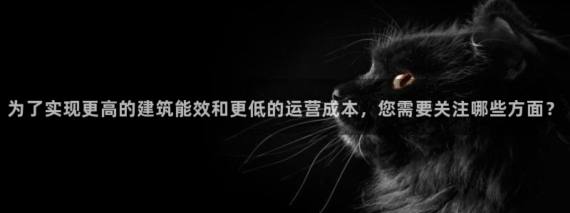 e尊国际是个黑网：为了实现更高的建筑能效和更低的运营成本，您需要关注哪些方面？
