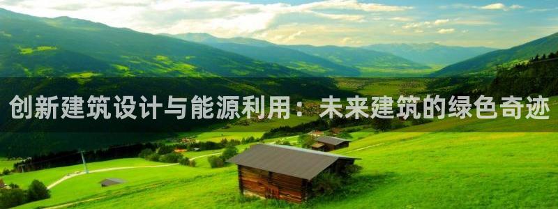 e尊国际客户端：创新建筑设计与能源利用：未来建筑的绿色奇迹