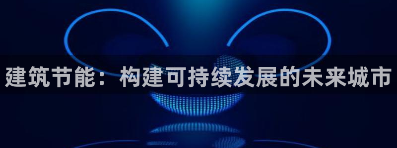 e尊国际官网·网址：建筑节能：构建可持续发展的未来城市