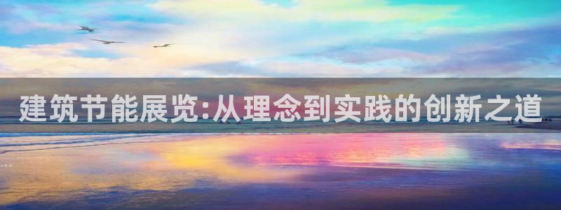 e尊国际娱乐官网地址：建筑节能展览:从理念到实践的创新之道