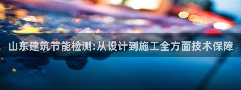 尊亿娱乐国际官网：山东建筑节能检测:从设计到施工全方面技术保障