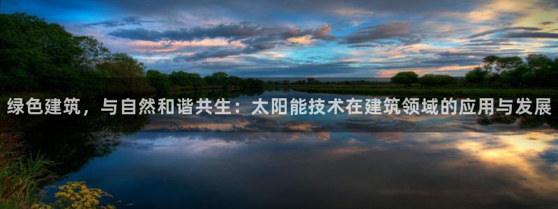 e尊国际app：绿色建筑，与自然和谐共生：太阳能技术在建筑领域的应用与发展