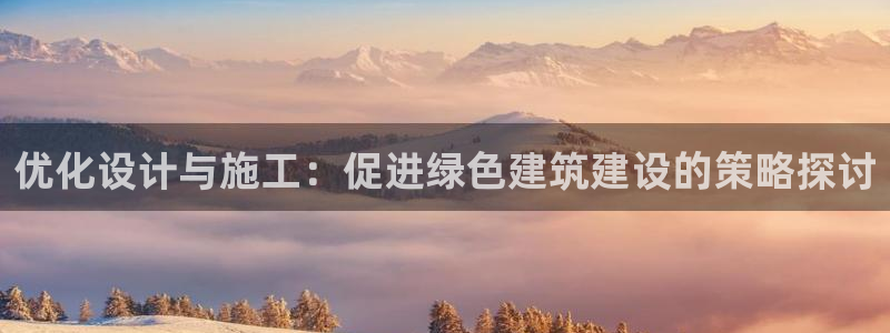 尊亿娱乐国际官网：优化设计与施工：促进绿色建筑建设的策略探讨