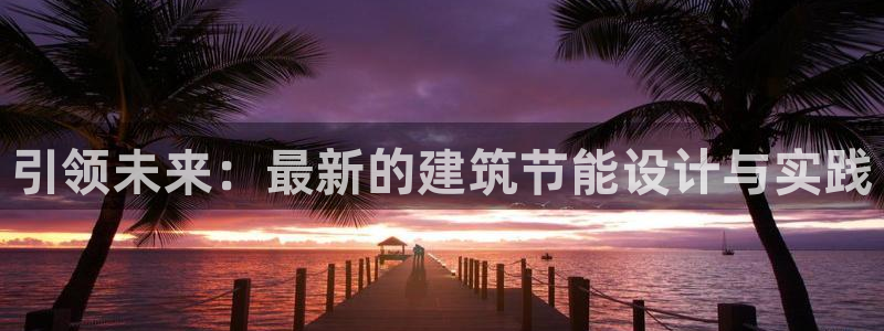 e尊国际-e尊国际官网：引领未来：最新的建筑节能设计与实践