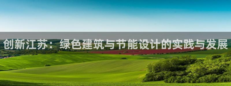 e尊国际娱乐官网地址：创新江苏：绿色建筑与节能设计的实践与发展