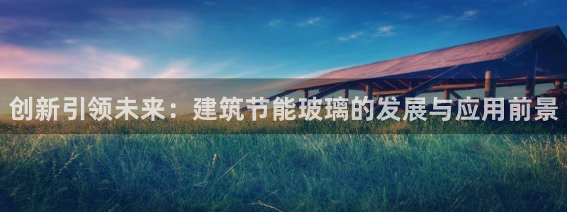 e尊国际平台：创新引领未来：建筑节能玻璃的发展与应用前景