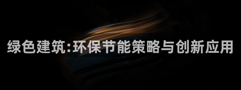 e尊国际平台：绿色建筑:环保节能策略与创新应用