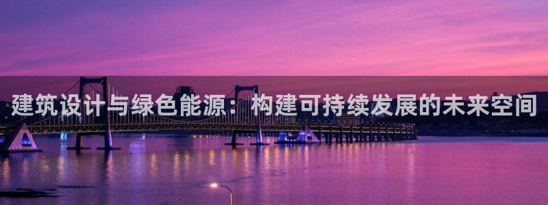 e尊国际的手机登录网站：建筑设计与绿色能源：构建可持续发展的未来空间