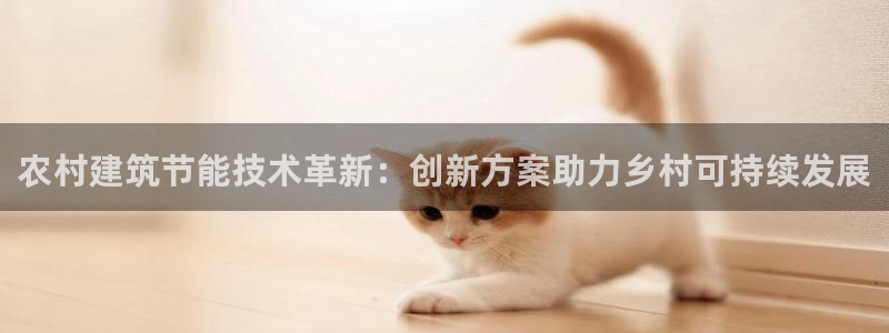 e尊国际-可可计划：农村建筑节能技术革新：创新方案助力乡村可持续发展