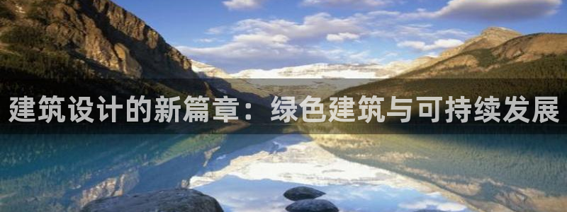 e尊国际平台：建筑设计的新篇章：绿色建筑与可持续发展