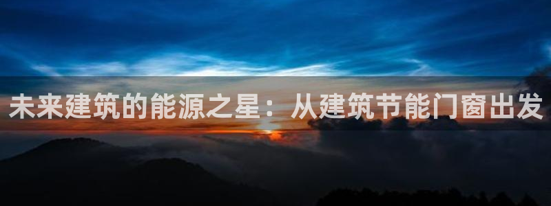 e尊国际-可可计划：未来建筑的能源之星：从建筑节能门窗出发
