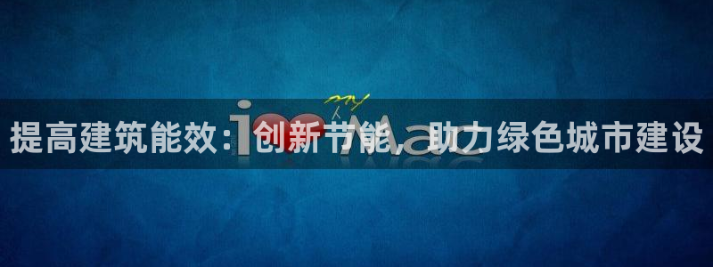 E尊国际网站：提高建筑能效：创新节能，助力绿色城市建设